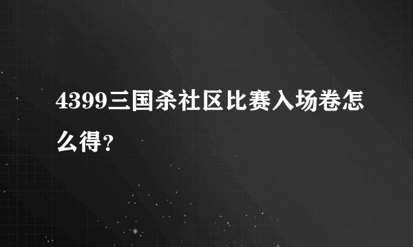4399三国杀社区比赛入场卷怎么得？