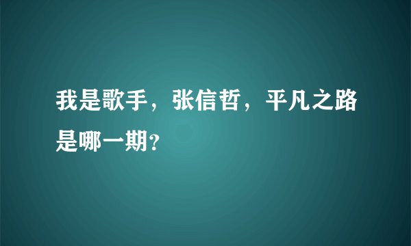 我是歌手，张信哲，平凡之路是哪一期？