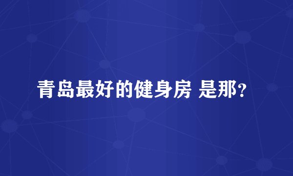 青岛最好的健身房 是那？