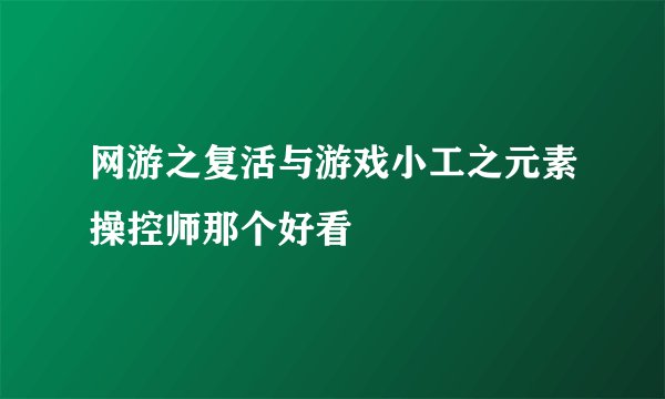 网游之复活与游戏小工之元素操控师那个好看