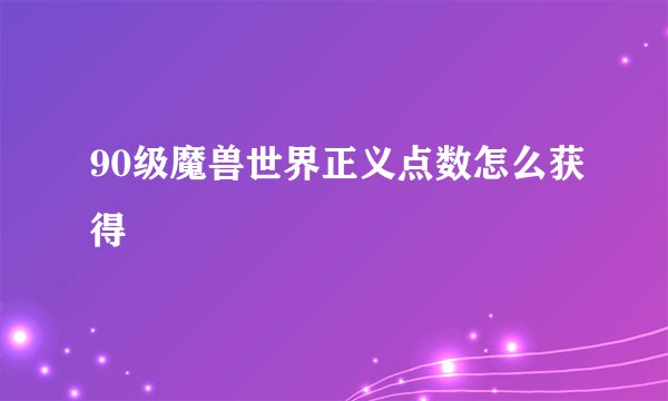 90级魔兽世界正义点数怎么获得