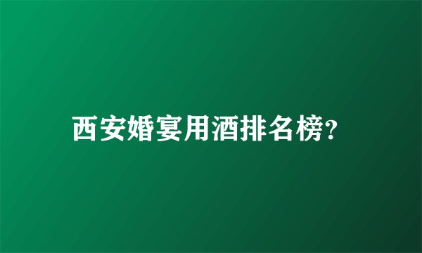 西安婚宴用酒排名榜？