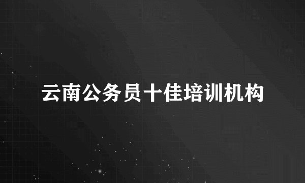 云南公务员十佳培训机构