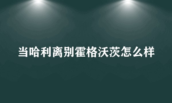 当哈利离别霍格沃茨怎么样