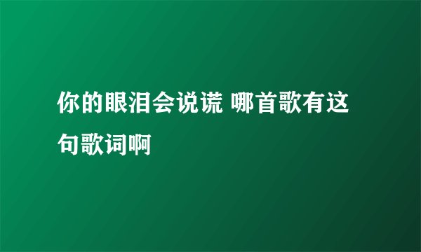 你的眼泪会说谎 哪首歌有这句歌词啊