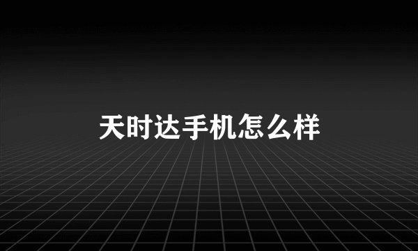 天时达手机怎么样