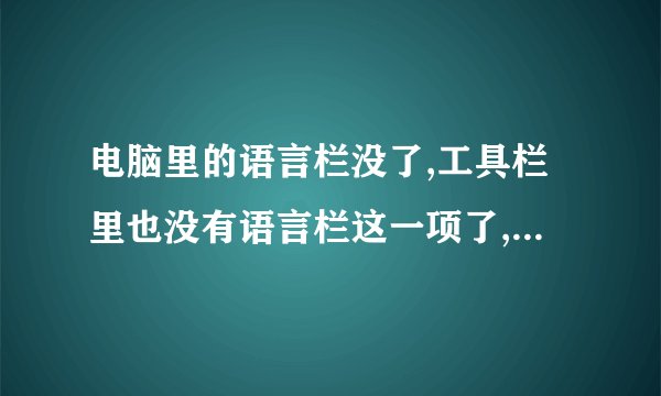 电脑里的语言栏没了,工具栏里也没有语言栏这一项了,要肿么找回来啊??????