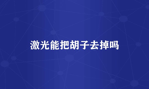 激光能把胡子去掉吗