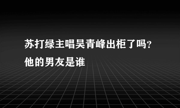 苏打绿主唱吴青峰出柜了吗?他的男友是谁