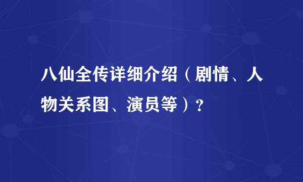 八仙全传详细介绍（剧情、人物关系图、演员等）？