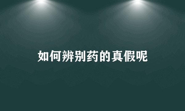 如何辨别药的真假呢