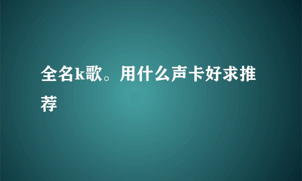 全名k歌。用什么声卡好求推荐