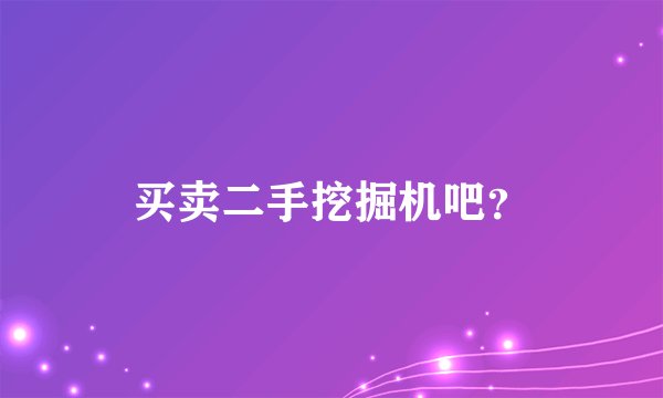 买卖二手挖掘机吧？