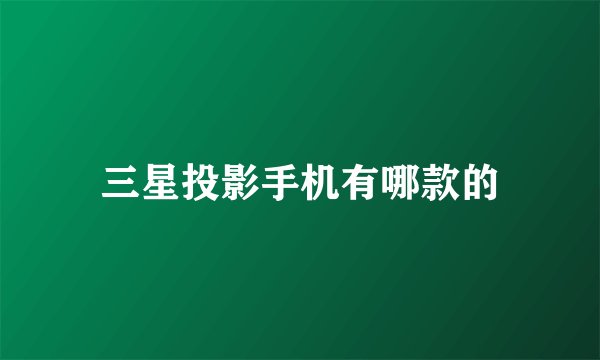 三星投影手机有哪款的