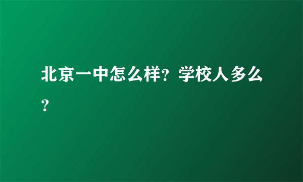 北京一中怎么样？学校人多么？