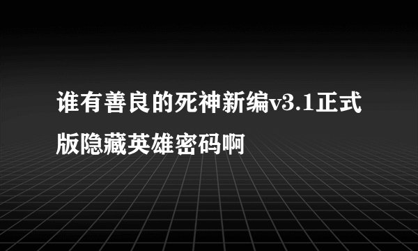 谁有善良的死神新编v3.1正式版隐藏英雄密码啊