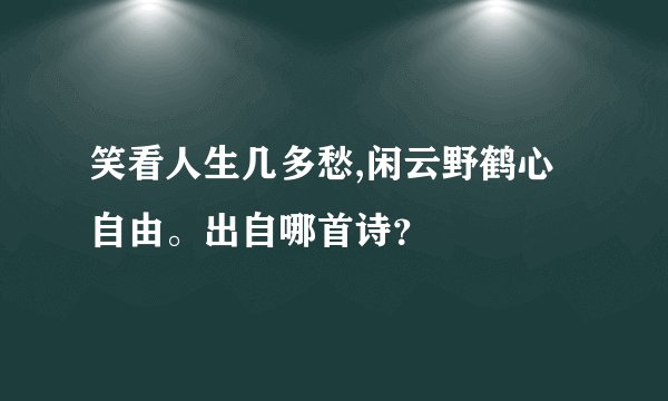 笑看人生几多愁,闲云野鹤心自由。出自哪首诗？