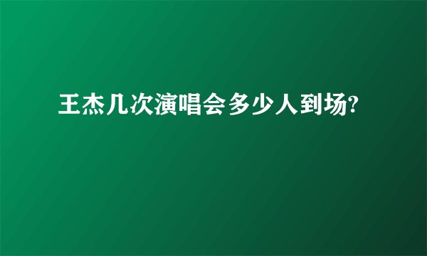 王杰几次演唱会多少人到场?