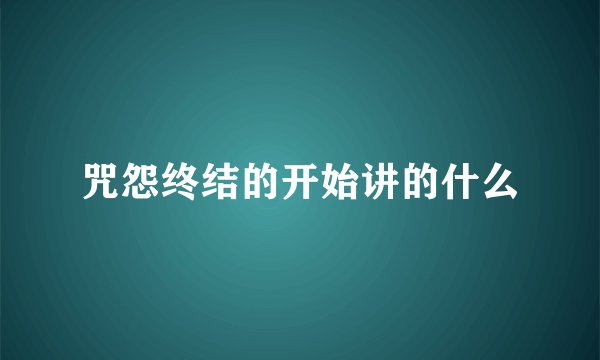 咒怨终结的开始讲的什么