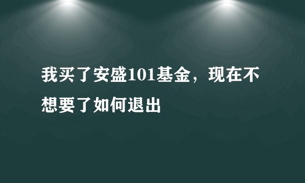 我买了安盛101基金，现在不想要了如何退出