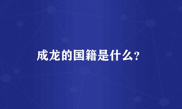 成龙的国籍是什么？