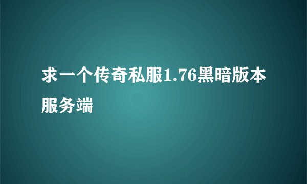 求一个传奇私服1.76黑暗版本服务端