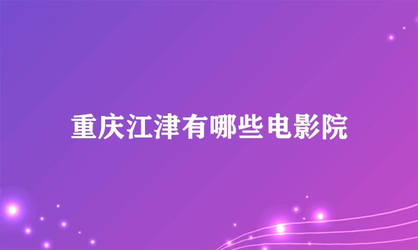 重庆江津有哪些电影院