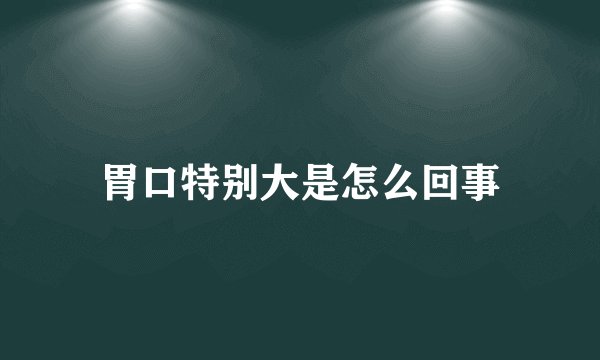胃口特别大是怎么回事