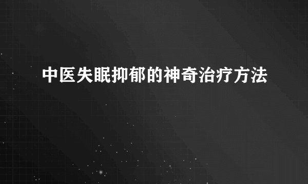 中医失眠抑郁的神奇治疗方法