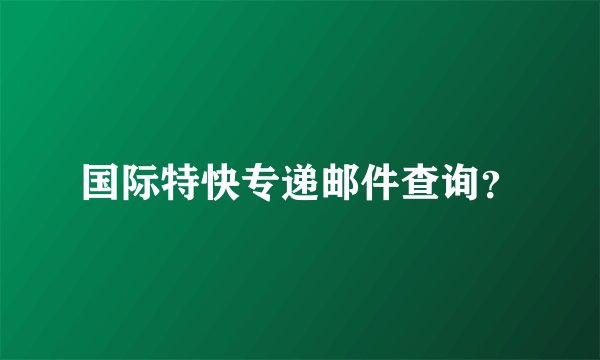 国际特快专递邮件查询？