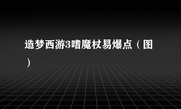 造梦西游3嗜魔杖易爆点（图）
