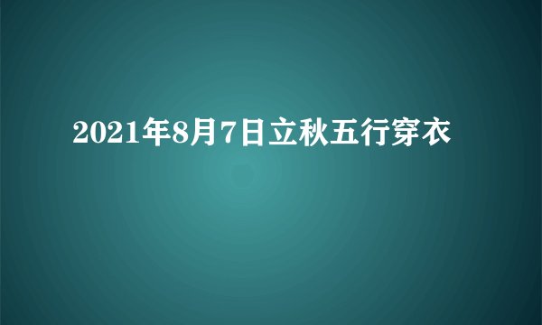 2021年8月7日立秋五行穿衣