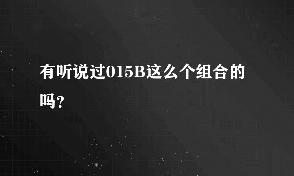 有听说过015B这么个组合的吗？