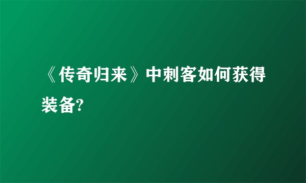 《传奇归来》中刺客如何获得装备?