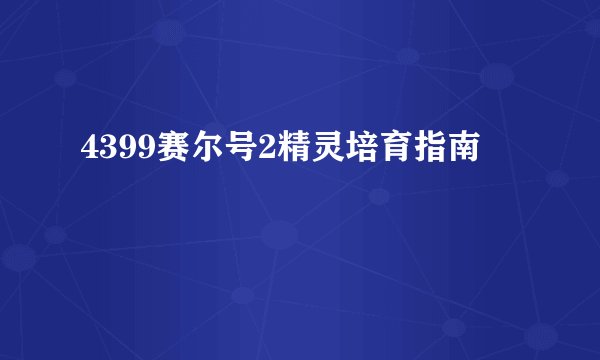 4399赛尔号2精灵培育指南