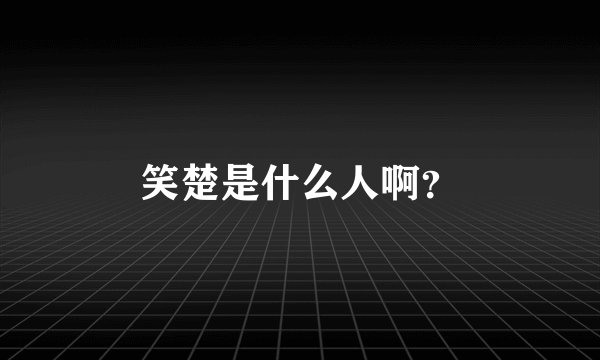 笑楚是什么人啊？