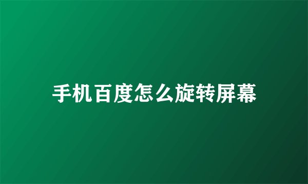 手机百度怎么旋转屏幕