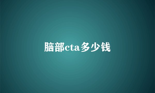 脑部cta多少钱