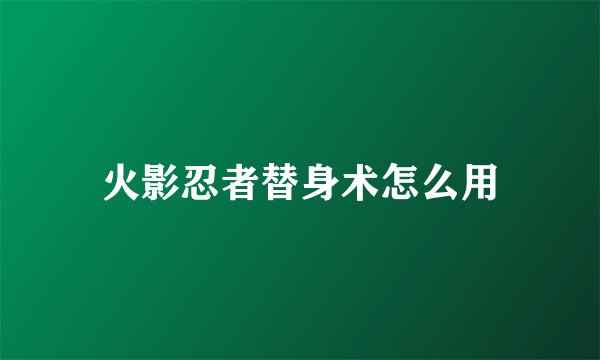火影忍者替身术怎么用
