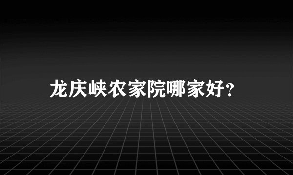 龙庆峡农家院哪家好？
