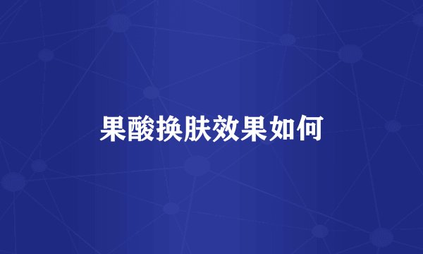 果酸换肤效果如何