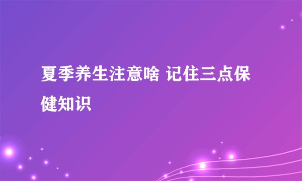 夏季养生注意啥 记住三点保健知识