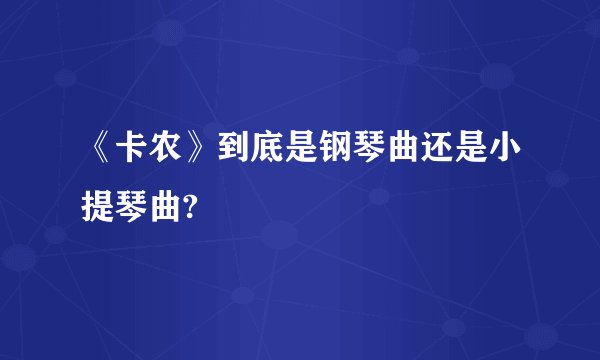 《卡农》到底是钢琴曲还是小提琴曲?