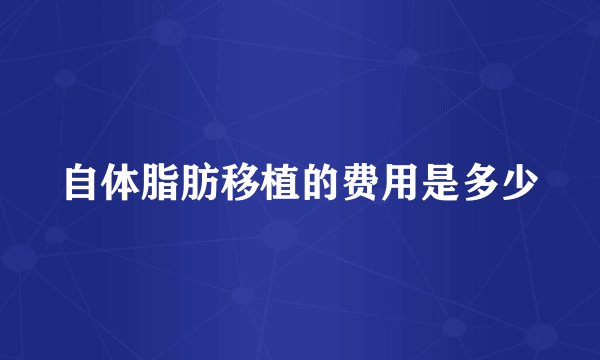 自体脂肪移植的费用是多少