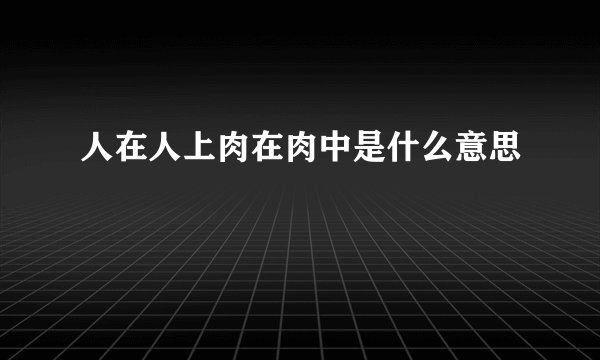 人在人上肉在肉中是什么意思