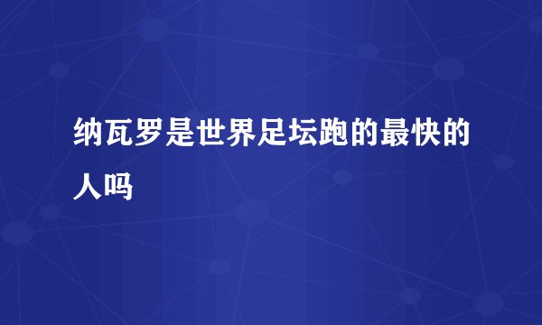 纳瓦罗是世界足坛跑的最快的人吗
