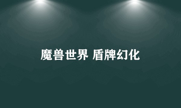魔兽世界 盾牌幻化