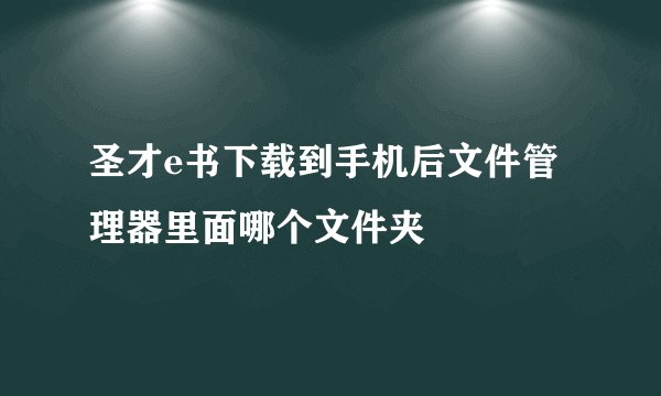 圣才e书下载到手机后文件管理器里面哪个文件夹