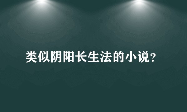类似阴阳长生法的小说？