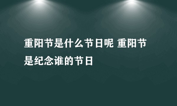 重阳节是什么节日呢 重阳节是纪念谁的节日